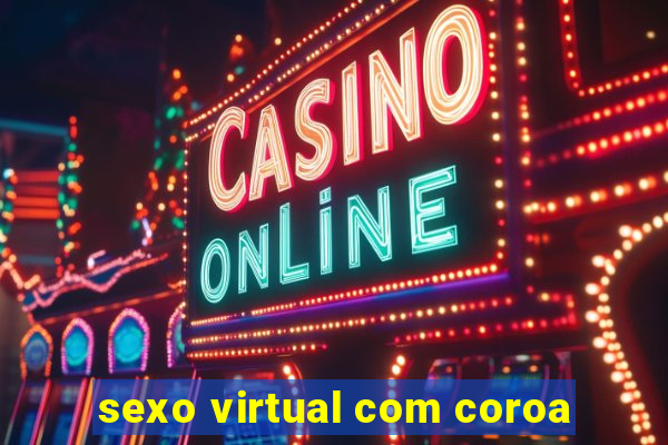 sexo virtual com coroa